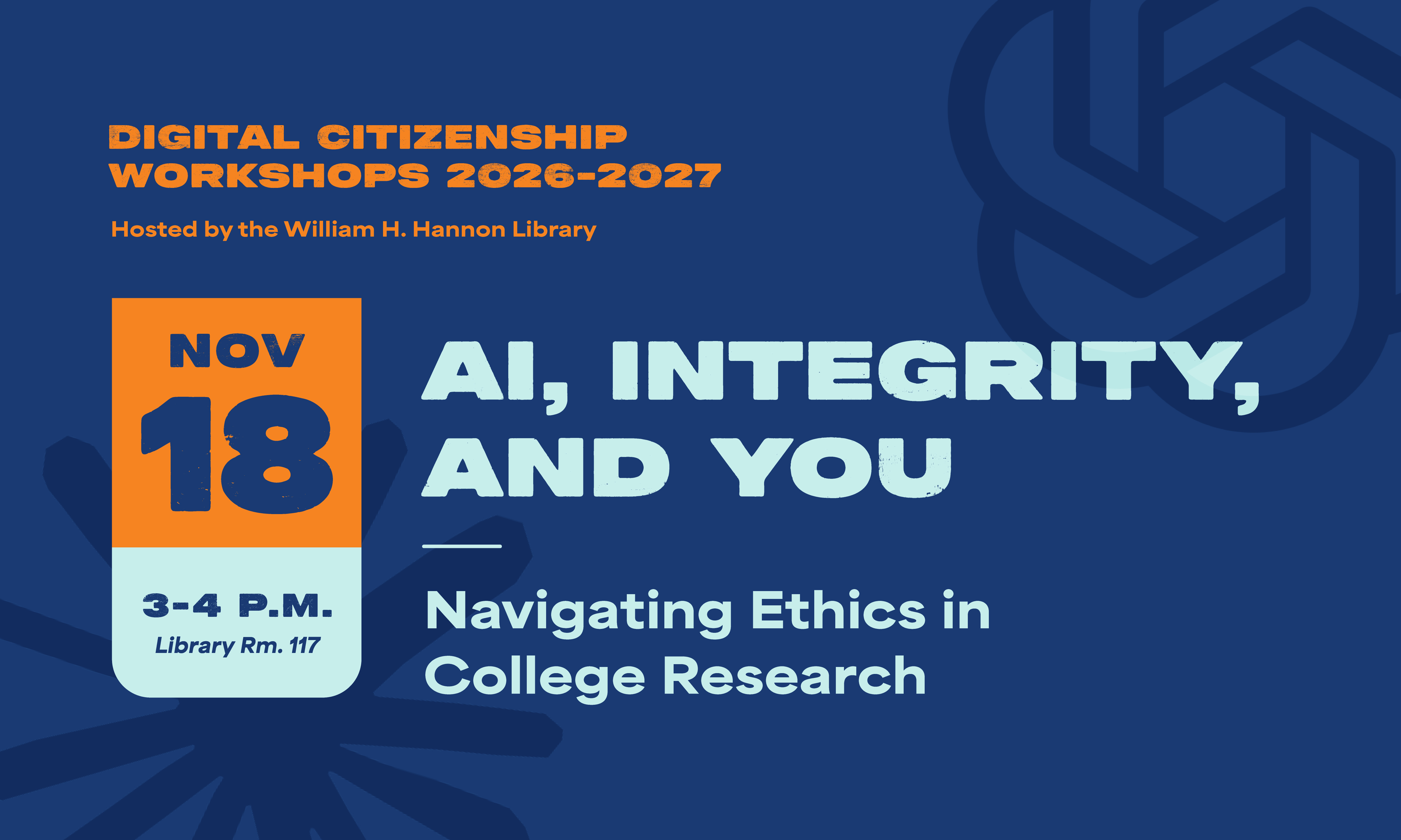 Digital Citizenship Workshops 2026-2027 hosted by the William H, Hannon Library November 18th 3 to 4 pm library rm. 117. AI, Integrity, And You: Navigating Ethics in College Research
